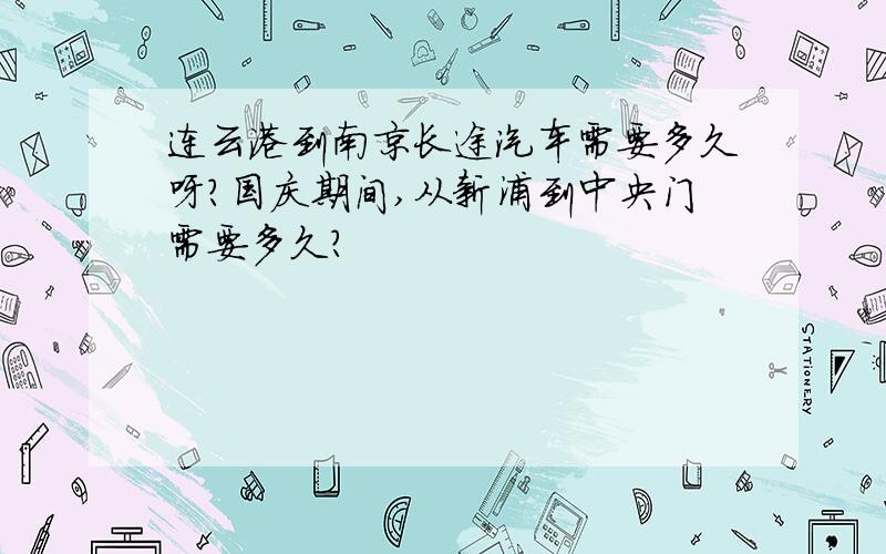 连云港到南京长途汽车需要多久呀?国庆期间,从新浦到中央门需要多久?