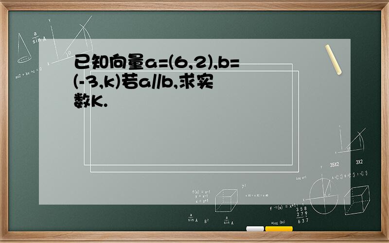 已知向量a=(6,2),b=(-3,k)若a//b,求实数K.