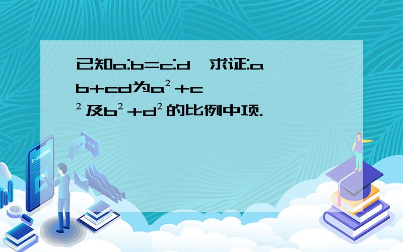 已知a:b=c:d,求证:ab+cd为a²+c²及b²+d²的比例中项.