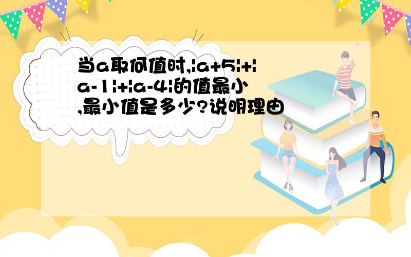 当a取何值时,|a+5|+|a-1|+|a-4|的值最小,最小值是多少?说明理由