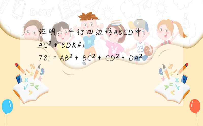 证明：平行四边形ABCD中,AC²＋BD²＝AB²＋BC²＋CD²＋DA²