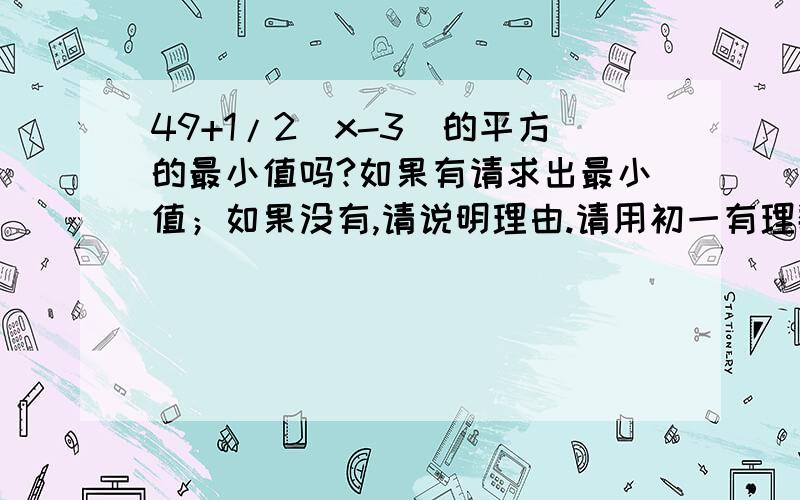 49+1/2（x-3）的平方的最小值吗?如果有请求出最小值；如果没有,请说明理由.请用初一有理数知识讲,谢谢!