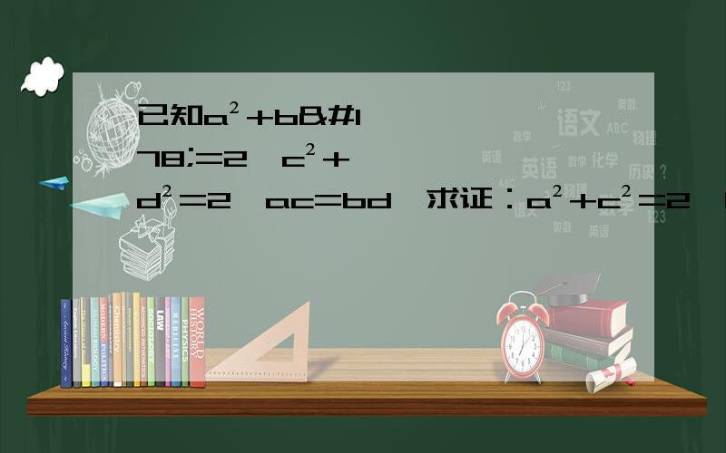 已知a²+b²=2,c²+d²=2,ac=bd,求证：a²+c²=2,b²+d²=2,ab=cd