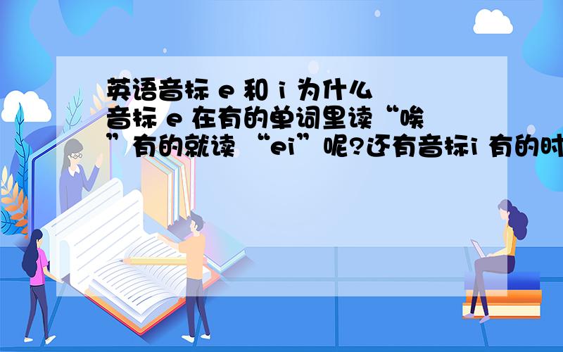 英语音标 e 和 i 为什么音标 e 在有的单词里读“唉”有的就读 “ei”呢?还有音标i 有的时候读“ei”有的时候就是读“一”,以及l为什么有的时候会读成“欧”呢?这些都有什么规则?有没有有