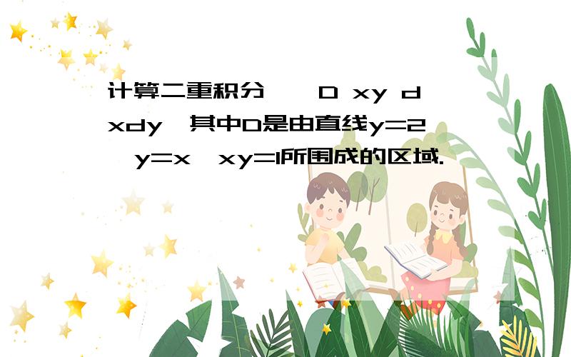 计算二重积分∫∫D xy dxdy,其中D是由直线y=2,y=x,xy=1所围成的区域.