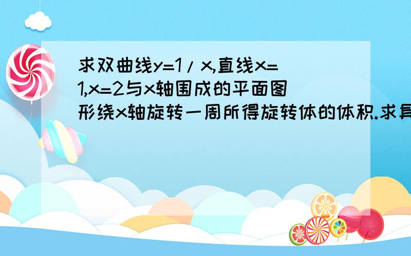 求双曲线y=1/x,直线x=1,x=2与x轴围成的平面图形绕x轴旋转一周所得旋转体的体积.求具体计算步骤.