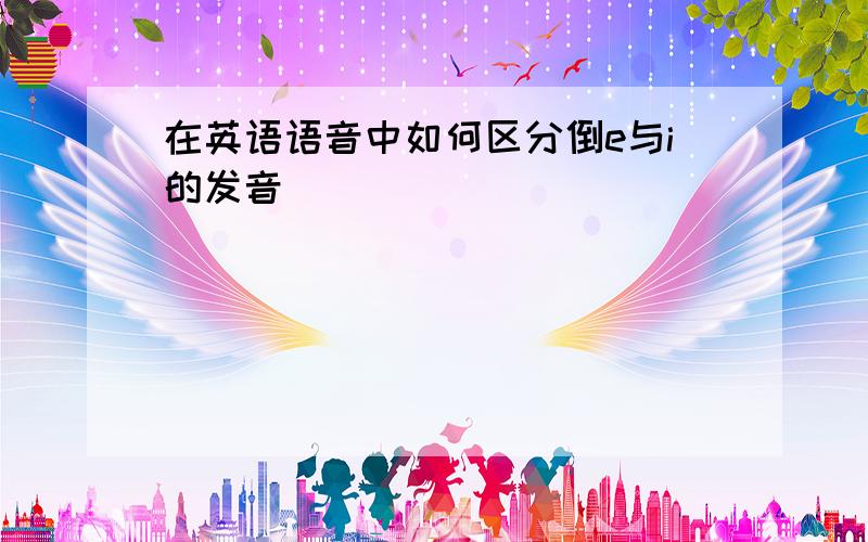 在英语语音中如何区分倒e与i的发音