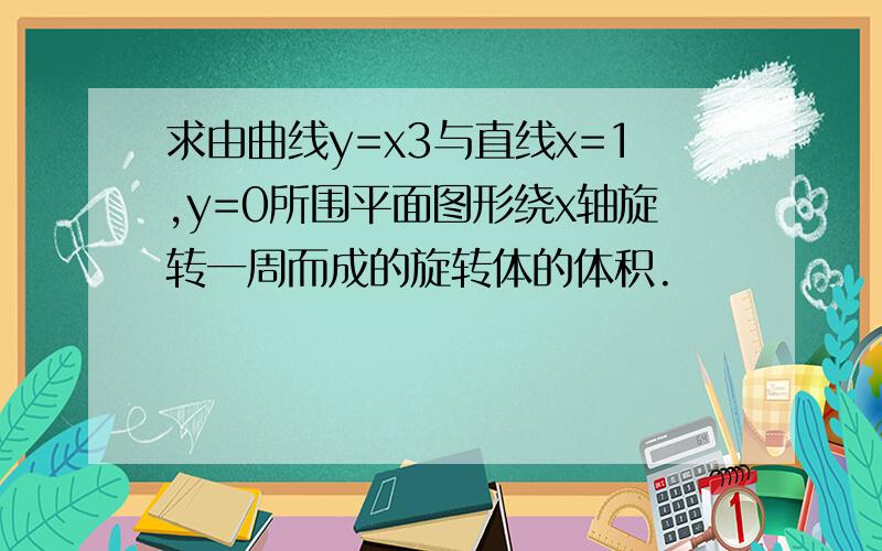 求由曲线y=x3与直线x=1,y=0所围平面图形绕x轴旋转一周而成的旋转体的体积.