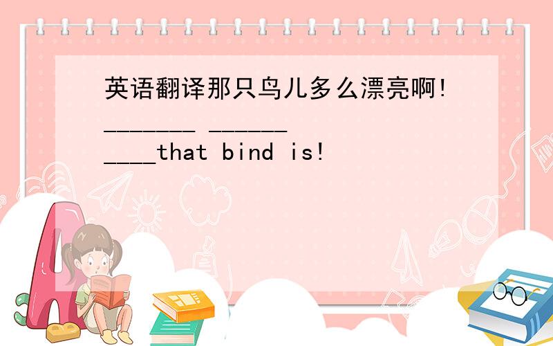 英语翻译那只鸟儿多么漂亮啊!_______ __________that bind is!