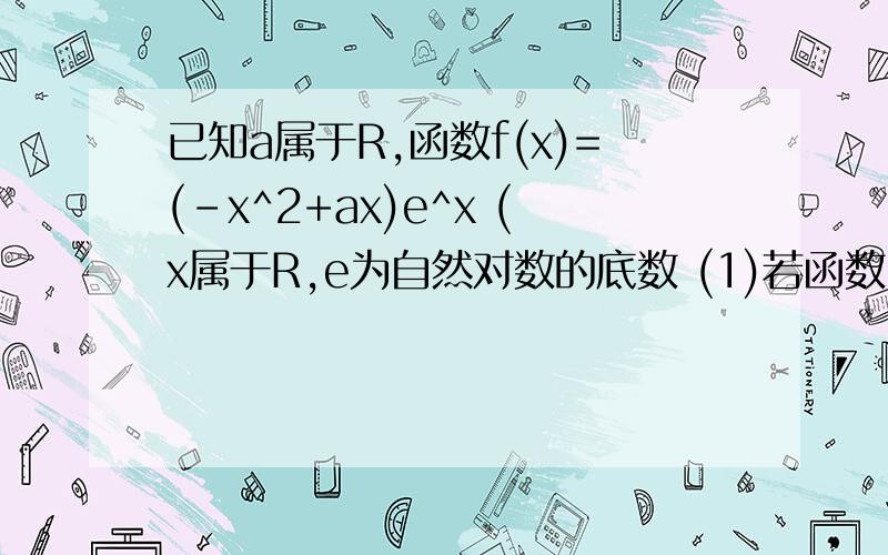 已知a属于R,函数f(x)=(-x^2+ax)e^x (x属于R,e为自然对数的底数 (1)若函数已知a属于R,函数f(x)=(-x^2+ax)e^x (x属于R,e为自然对数的底数(1)若函数f(x)在（-1,1）单调递增 ,求a的取值范围 (2)函数f(x)是否为R上