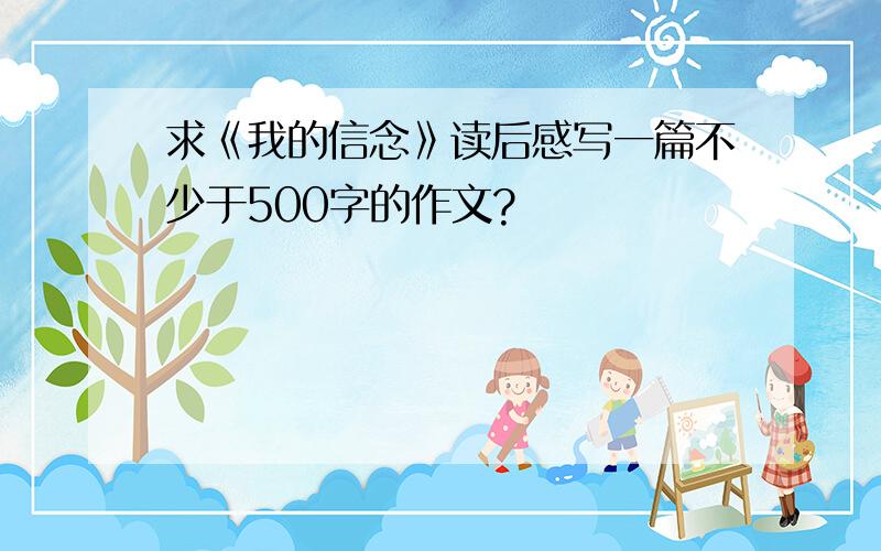 求《我的信念》读后感写一篇不少于500字的作文?