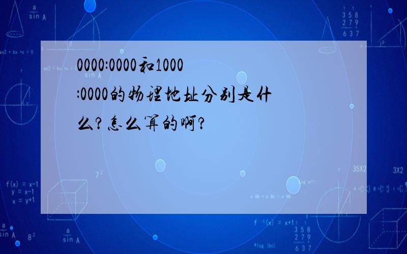 0000:0000和1000:0000的物理地址分别是什么?怎么算的啊?