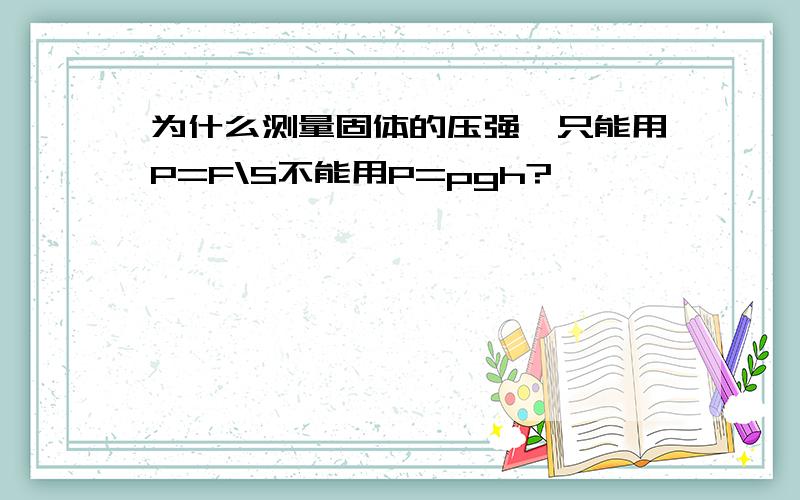 为什么测量固体的压强、只能用P=F\S不能用P=pgh?