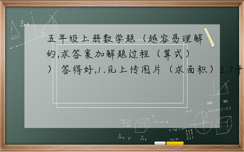 五年级上册数学题（越容易理解的,求答案加解题过程（算式）） 答得好,1.见上传图片（求面积）2.7平方米5平方厘米＝（ ）平方厘米3.一块平行四边形的地,底边长1200m,高600m,在这块地种小麦,