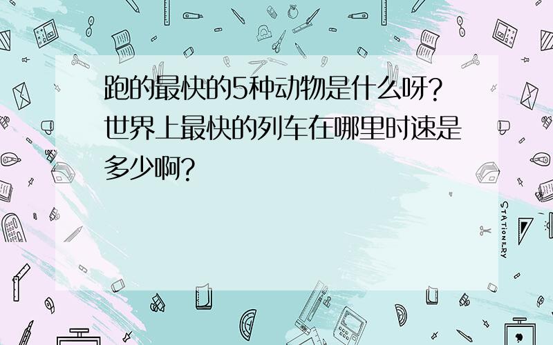 跑的最快的5种动物是什么呀?世界上最快的列车在哪里时速是多少啊?