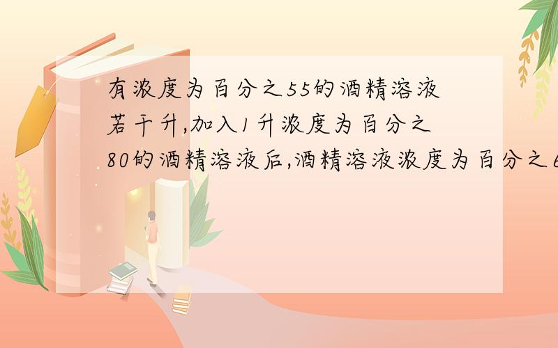 有浓度为百分之55的酒精溶液若干升,加入1升浓度为百分之80的酒精溶液后,酒精溶液浓度为百分之60,如果要得到百分之70的酒精溶液需要加多少升浓度为百分之80的酒精溶液?