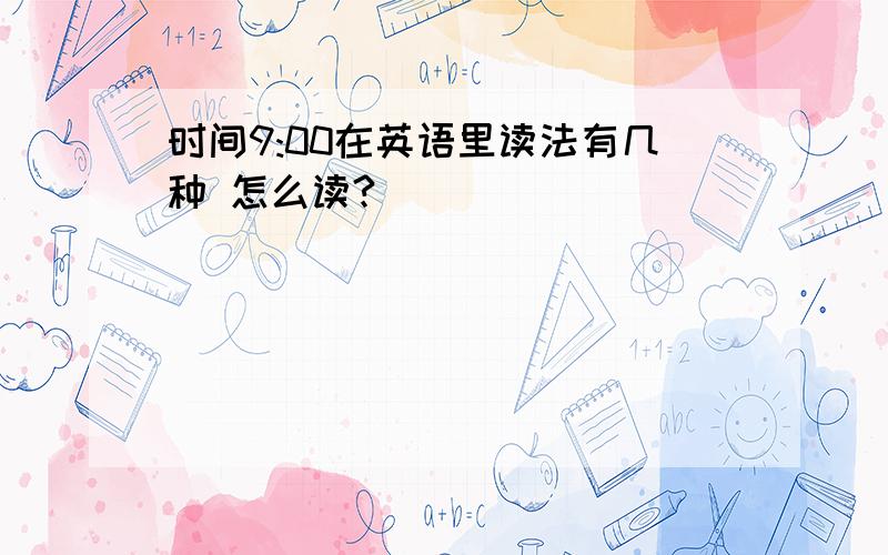 时间9:00在英语里读法有几种 怎么读?