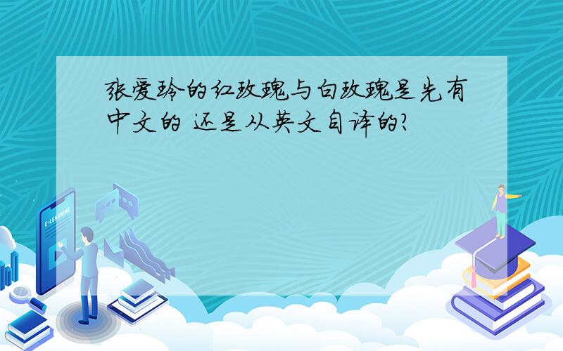 张爱玲的红玫瑰与白玫瑰是先有中文的 还是从英文自译的?