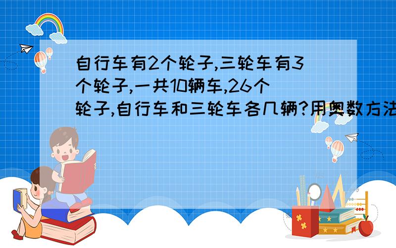 自行车有2个轮子,三轮车有3个轮子,一共10辆车,26个轮子,自行车和三轮车各几辆?用奥数方法回答.