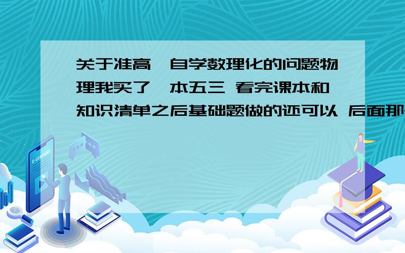 关于准高一自学数理化的问题物理我买了一本五三 看完课本和知识清单之后基础题做的还可以 后面那些稍稍绕弯的题就不会了 这怎么办啊迷茫死了高一理科就这么难懂 以后怎么办啊我还打