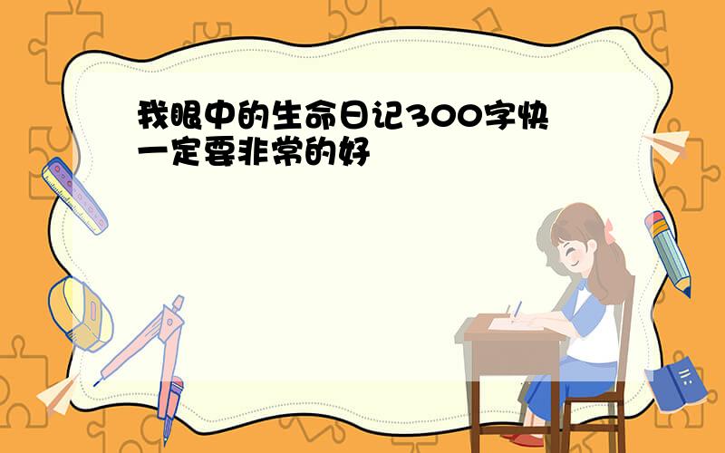 我眼中的生命日记300字快 一定要非常的好