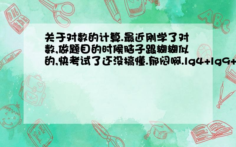 关于对数的计算.最近刚学了对数,做题目的时候脑子跟糊糊似的,快考试了还没搞懂.郁闷啊.lg4+lg9+2√ （lg6）²-lg36+1 注 后面的√ 是根号.看不懂啊.