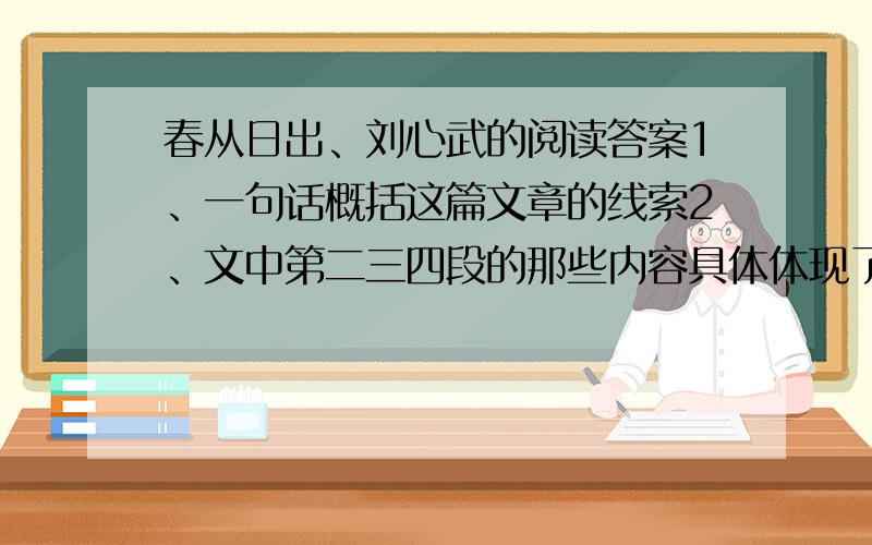 春从日出、刘心武的阅读答案1、一句话概括这篇文章的线索2、文中第二三四段的那些内容具体体现了人生旅途中的“浏览”3、结合文章内容,简要阐释“书中毕竟有人生,人生毕竟一部书”