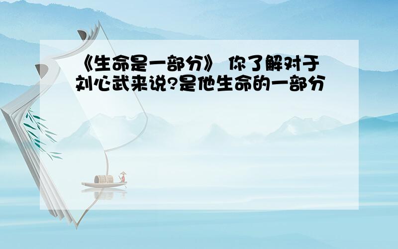 《生命是一部分》 你了解对于刘心武来说?是他生命的一部分