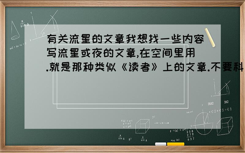 有关流星的文章我想找一些内容写流星或夜的文章,在空间里用.就是那种类似《读者》上的文章.不要科普性质的,有版权争议的也不要.越多越好!最好长一些