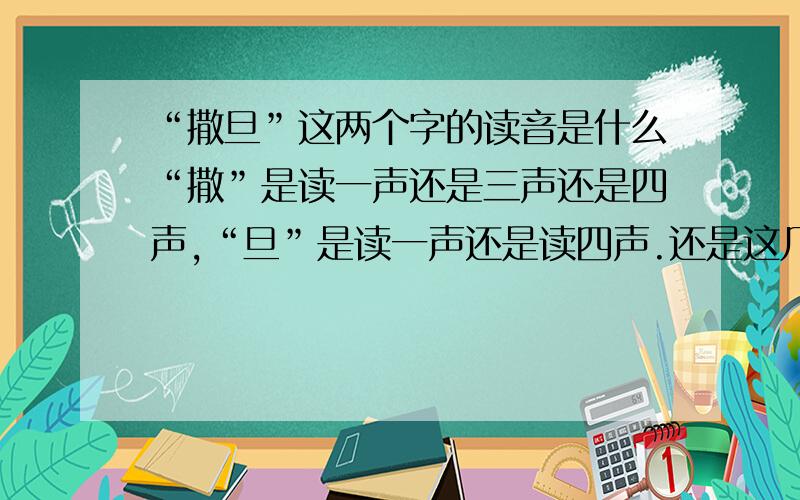 “撒旦”这两个字的读音是什么“撒”是读一声还是三声还是四声,“旦”是读一声还是读四声.还是这几个都不对,知道的请说一下