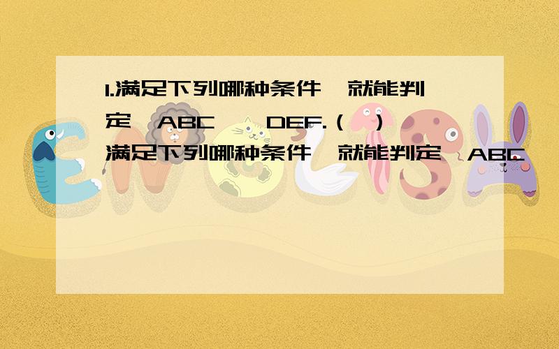 1.满足下列哪种条件,就能判定△ABC≌△DEF.（ ）满足下列哪种条件,就能判定△ABC≌△DEF.（ ）(a).AB=DE,BC=EF,∠A=∠E (b).AB=DE,BC=EF,∠C=∠F (c).∠A=∠E,AB=EF,∠B=∠D (d).∠A=∠D,AB=DE,∠B=∠E如图（在下