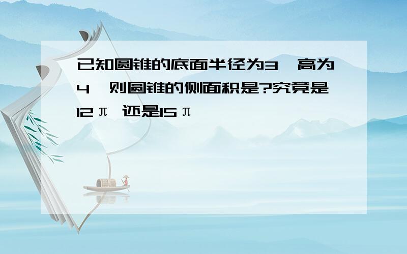 已知圆锥的底面半径为3,高为4,则圆锥的侧面积是?究竟是12π 还是15π