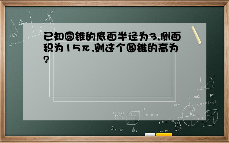 已知圆锥的底面半径为3,侧面积为15π,则这个圆锥的高为?