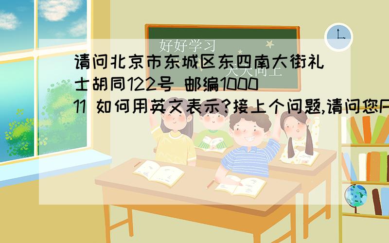 请问北京市东城区东四南大街礼士胡同122号 邮编100011 如何用英文表示?接上个问题,请问您Postal Code是填写100011吗?