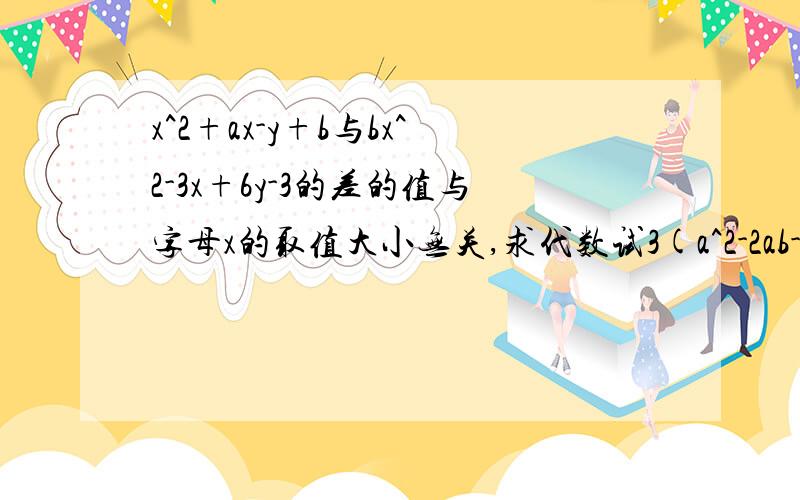 x^2+ax-y+b与bx^2-3x+6y-3的差的值与字母x的取值大小无关,求代数试3(a^2-2ab-b^2)-(4a^2+ab+b^2)的值