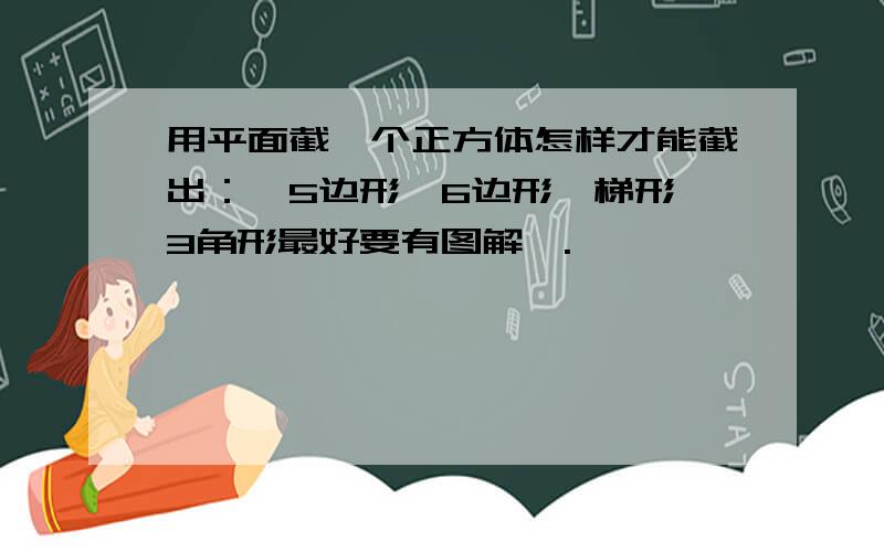 用平面截一个正方体怎样才能截出：、5边形、6边形、梯形、3角形最好要有图解,.