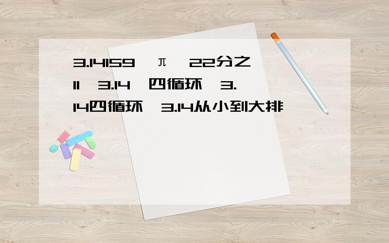 3.14159,π,22分之11,3.14一四循环,3.14四循环,3.14从小到大排