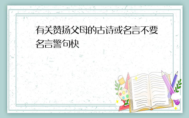 有关赞扬父母的古诗或名言不要名言警句快