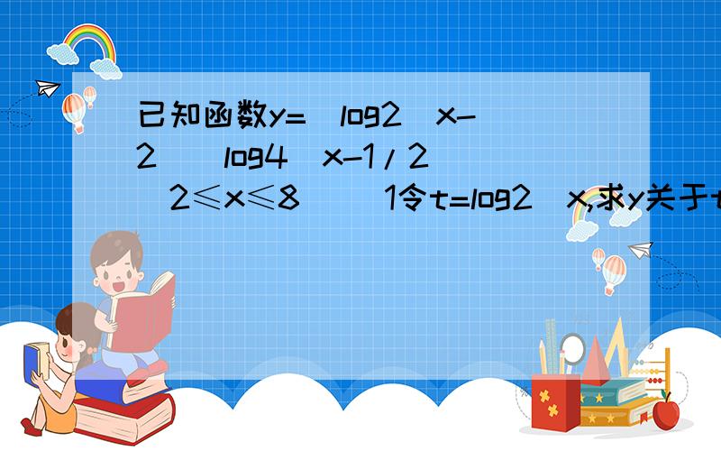 已知函数y=(log2^x-2)(log4^x-1/2)(2≤x≤8） (1令t=log2^x,求y关于t的函数关系式,并求t的范围)2.求该函数的值域