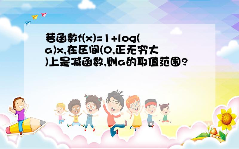 若函数f(x)=1+log(a)x,在区间(0,正无穷大)上是减函数,则a的取值范围?