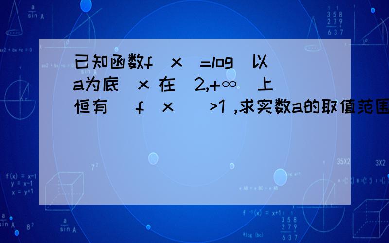 已知函数f（x）=log（以a为底）x 在[2,+∞）上恒有 |f（x）|>1 ,求实数a的取值范围RT