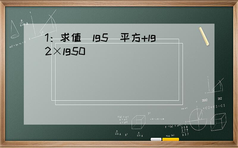 1：求值（lg5)平方+lg2×lg50