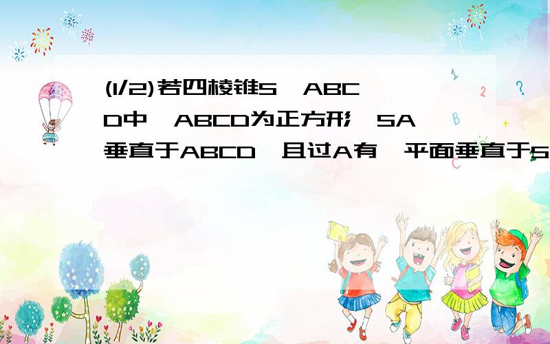 (1/2)若四棱锥S―ABCD中,ABCD为正方形,SA垂直于ABCD,且过A有一平面垂直于SC,且分别交SB,SC,SD于E,F...(1/2)若四棱锥S―ABCD中,ABCD为正方形,SA垂直于ABCD,且过A有一平面垂直于SC,且分别交SB,SC,SD于E,F,G求证