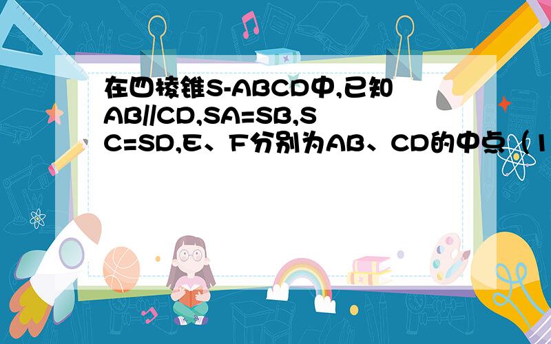 在四棱锥S-ABCD中,已知AB//CD,SA=SB,SC=SD,E、F分别为AB、CD的中点（1）求证：平面SEF⊥平面ABCD（2）若平面SAB∩平面SCD=L,求证AB//L