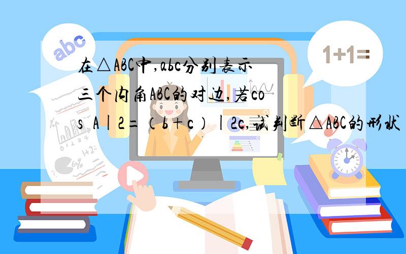 在△ABC中,abc分别表示三个内角ABC的对边,若cos²A|2=（b+c）|2c,试判断△ABC的形状