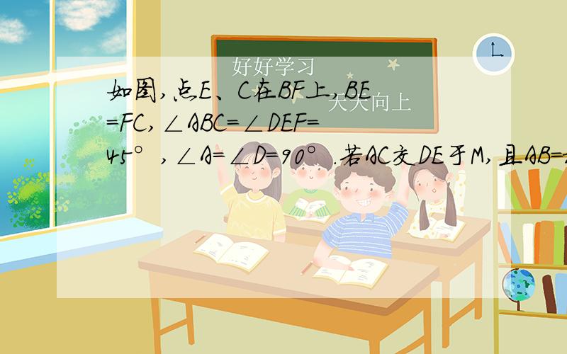 如图,点E、C在BF上,BE=FC,∠ABC=∠DEF=45°,∠A=∠D=90°.若AC交DE于M,且AB=根号3,ME=根号2,如图,点E、C在BF上,BE=FC,∠ABC=∠DEF=45°,∠A=∠D=90°.若AC交DE于M,且AB=根号3,ME=根号2,将线段CE绕点C顺时针旋转,使点E