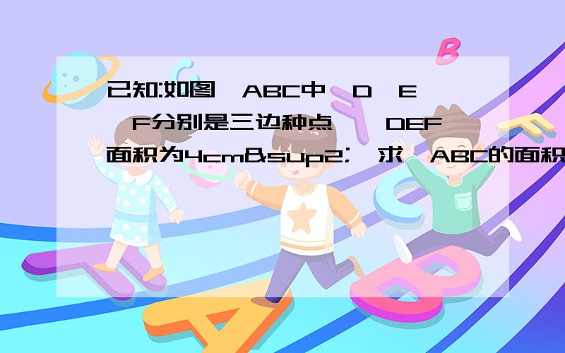 已知:如图△ABC中,D,E,F分别是三边种点,△DEF面积为4cm²,求△ABC的面积?