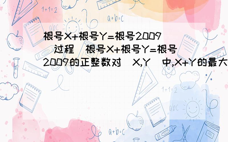 根号X+根号Y=根号2009（过程）根号X+根号Y=根号2009的正整数对（X,Y）中,X+Y的最大值是（ ）A.1189 B.1517 C.1657 D.1749