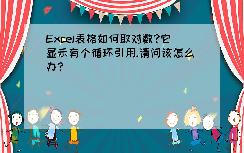 Excel表格如何取对数?它显示有个循环引用.请问该怎么办?