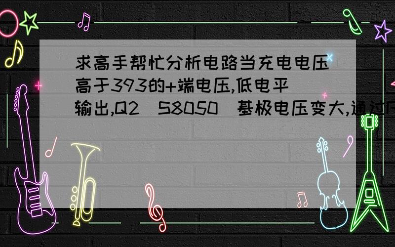 求高手帮忙分析电路当充电电压高于393的+端电压,低电平输出,Q2（S8050）基极电压变大,通过R42的电压变大,导致Q3（2SA1012截止）.不知道分析对不对,请高手分析.没分了,谢谢